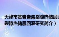 天津市基岩岩溶裂隙热储层回灌研究（关于天津市基岩岩溶裂隙热储层回灌研究简介）