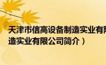 天津市信高设备制造实业有限公司（关于天津市信高设备制造实业有限公司简介）