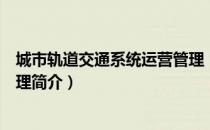 城市轨道交通系统运营管理（关于城市轨道交通系统运营管理简介）