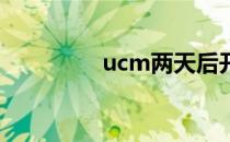 ucm两天后开网（ucml）