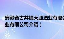 安徽省古井镇天源酒业有限公司（关于安徽省古井镇天源酒业有限公司介绍）