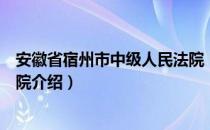 安徽省宿州市中级人民法院（关于安徽省宿州市中级人民法院介绍）