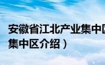 安徽省江北产业集中区（关于安徽省江北产业集中区介绍）