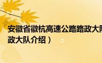 安徽省徽杭高速公路路政大队（关于安徽省徽杭高速公路路政大队介绍）