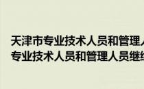 天津市专业技术人员和管理人员继续教育条例（关于天津市专业技术人员和管理人员继续教育条例简介）