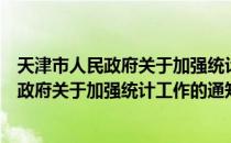 天津市人民政府关于加强统计工作的通知（关于天津市人民政府关于加强统计工作的通知简介）