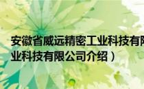 安徽省威远精密工业科技有限公司（关于安徽省威远精密工业科技有限公司介绍）