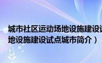 城市社区运动场地设施建设试点城市（关于城市社区运动场地设施建设试点城市简介）