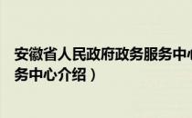 安徽省人民政府政务服务中心（关于安徽省人民政府政务服务中心介绍）