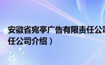 安徽省宛亭广告有限责任公司（关于安徽省宛亭广告有限责任公司介绍）