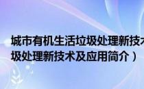 城市有机生活垃圾处理新技术及应用（关于城市有机生活垃圾处理新技术及应用简介）