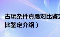 古玩杂件真赝对比鉴定（关于古玩杂件真赝对比鉴定介绍）