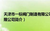 天津市一标阀门制造有限公司（关于天津市一标阀门制造有限公司简介）