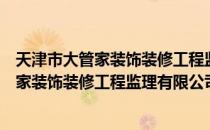 天津市大管家装饰装修工程监理有限公司（关于天津市大管家装饰装修工程监理有限公司简介）