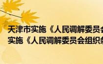 天津市实施《人民调解委员会组织条例》细则（关于天津市实施《人民调解委员会组织条例》细则简介）