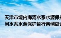 天津市境内海河水系水源保护暂行条例（关于天津市境内海河水系水源保护暂行条例简介）