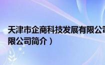 天津市企商科技发展有限公司（关于天津市企商科技发展有限公司简介）