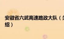 安徽省六武高速路政大队（关于安徽省六武高速路政大队介绍）