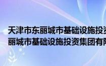 天津市东丽城市基础设施投资集团有限公司（关于天津市东丽城市基础设施投资集团有限公司简介）