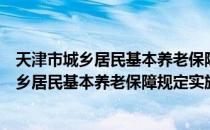 天津市城乡居民基本养老保障规定实施细则（关于天津市城乡居民基本养老保障规定实施细则简介）