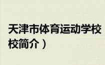 天津市体育运动学校（关于天津市体育运动学校简介）