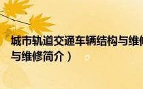 城市轨道交通车辆结构与维修（关于城市轨道交通车辆结构与维修简介）