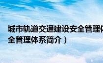 城市轨道交通建设安全管理体系（关于城市轨道交通建设安全管理体系简介）