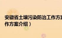 安徽省土壤污染防治工作方案（关于安徽省土壤污染防治工作方案介绍）