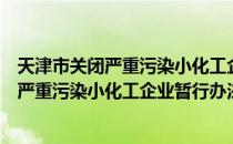 天津市关闭严重污染小化工企业暂行办法（关于天津市关闭严重污染小化工企业暂行办法简介）