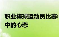 职业棒球运动员比赛中最重要的是自己在比赛中的心态