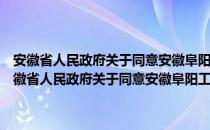 安徽省人民政府关于同意安徽阜阳工业园区更名及扩区的批复（关于安徽省人民政府关于同意安徽阜阳工业园区更名及扩区的批复介绍）