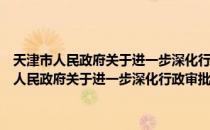 天津市人民政府关于进一步深化行政审批制度改革的意见（关于天津市人民政府关于进一步深化行政审批制度改革的意见简介）