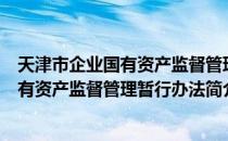 天津市企业国有资产监督管理暂行办法（关于天津市企业国有资产监督管理暂行办法简介）