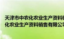 天津市中农化农业生产资料销售有限公司（关于天津市中农化农业生产资料销售有限公司简介）