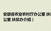 安徽省农业农村厅办公室 扶贫办（关于安徽省农业农村厅办公室 扶贫办介绍）