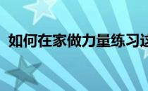 如何在家做力量练习这些小技巧教你怎么做