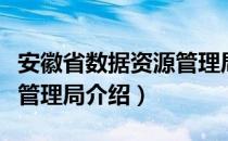 安徽省数据资源管理局（关于安徽省数据资源管理局介绍）