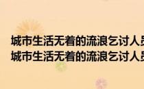 城市生活无着的流浪乞讨人员救助管理办法实施细则（关于城市生活无着的流浪乞讨人员救助管理办法实施细则简介）