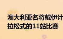 澳大利亚名将戴伊计划在13个星期之中打马拉松式的11站比赛