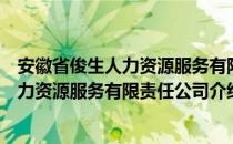 安徽省俊生人力资源服务有限责任公司（关于安徽省俊生人力资源服务有限责任公司介绍）