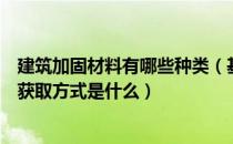 建筑加固材料有哪些种类（基建材料基础加固建材的用途及获取方式是什么）