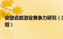 安徽省旅游业竞争力研究（关于安徽省旅游业竞争力研究介绍）