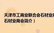 天津市工商业联合会石材业商会（关于天津市工商业联合会石材业商会简介）