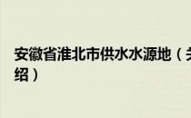 安徽省淮北市供水水源地（关于安徽省淮北市供水水源地介绍）