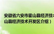 安徽省六安市霍山县经济技术开发区（关于安徽省六安市霍山县经济技术开发区介绍）