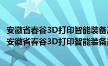 安徽省春谷3D打印智能装备产业技术研究院有限公司（关于安徽省春谷3D打印智能装备产业技术研究院有限公司介绍）