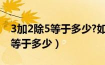 3加2除5等于多少?如何列式计算?（3加2除5等于多少）