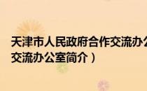 天津市人民政府合作交流办公室（关于天津市人民政府合作交流办公室简介）