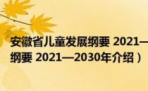 安徽省儿童发展纲要 2021—2030年（关于安徽省儿童发展纲要 2021—2030年介绍）