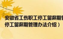 安徽省工伤职工停工留薪期管理办法（关于安徽省工伤职工停工留薪期管理办法介绍）